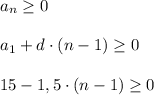 a_{n}\geq 0\\\\a_{1}+d\cdot(n-1)\geq 0\\ \\ 15-1,5\cdot (n-1)\geq 0