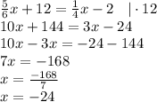 \frac{5}{6}x +12 = \frac{1}{4}x - 2 \: \: \: \: | \cdot 12\\10x+144 = 3x - 24\\10x - 3x = -24 -144\\7x = -168\\x= \frac{-168}{7}\\x = -24