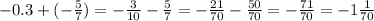 - 0.3 + ( - \frac{5}{7} ) = - \frac{3}{10} - \frac{5}{7} = - \frac{21}{70} - \frac{50}{70} = - \frac{71}{70} = - 1 \frac{1}{70}