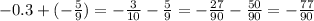 - 0.3 + ( - \frac{5}{9} ) = - \frac{3}{10} - \frac{5}{9} = - \frac{27}{90} - \frac{50}{90} = - \frac{77}{90}