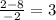 \frac{2 - 8}{ - 2} = 3