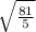 \sqrt \frac{81}{5}