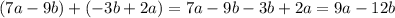 (7a - 9b) + ( - 3b + 2a) = 7a - 9b - 3b + 2a = 9a - 12b