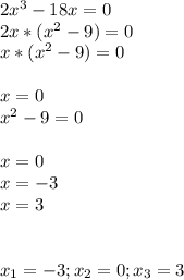 2x^{3} - 18x = 0 \\2x * (x^{2} - 9) = 0 \\x * (x^{2} - 9) = 0\\\\x =0\\x^{2} - 9 = 0\\\\x = 0 \\x = - 3\\x = 3\\\\\\x_{1} = -3; x_{2} = 0; x_{3} = 3