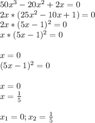 50x^{3} -20x^{2} +2x=0\\2x * (25x^{2} - 10x + 1) = 0\\2x * (5x - 1)^{2} = 0 \\x * (5x - 1)^{2} = 0 \\\\x = 0\\(5x - 1)^{2} = 0\\\\x = 0\\x = \frac{1}{5} \\\\x_{1} = 0; x_{2} = \frac{1}{5}