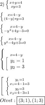 2)\left \{ {{x+y=4} \atop {xy=3}} \right.\\\\\left \{ {{x=4-y} \atop {(4-y)*y=3}} \right.\\\\\left \{ {{x=4-y} \atop {-y^{2}+4y-3=0 }} \right.\\\\\left \{ {{x=4-y} \atop {y^{2}-4y+3=0 }} \right.\\\\\left \{ {{x=4-y} \atop {\left[\begin{array}{ccc}y_{1}=1 \\y_{2}=3 \end{array}\right }} \right.\\\\\\\left[\begin{array}{ccc}\left \{ {{y_{1}=1 } \atop {x_{1}=4-1=3 }} \right. \\\left \{ {{y_{2}=3 } \atop {x_{2}=4-3=1 }} \right. \end{array}\right\\\\Otvet:\boxed{(3;1),(1;3)}