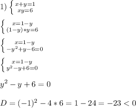 1)\left \{ {{x+y=1} \atop {xy=6}} \right.\\\\\left \{ {{x=1-y} \atop {(1-y)*y=6}} \right.\\\\\left \{ {{x=1-y} \atop {-y^{2}+y-6=0 }} \right. \\\\\left \{ {{x=1-y} \atop {y^{2}-y+6=0 }} \right. \\\\y^{2}-y+6=0\\\\D=(-1)^{2}-4*6=1-24=-23