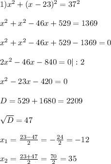 1) x^2 + (x - 23)^2 = 37^2\\\\x^2 + x^2 - 46x + 529 = 1369\\\\x^2 + x^2 - 46x + 529 - 1369 = 0\\\\2x^2 - 46x - 840 = 0 |:2\\\\x^2 - 23x - 420 = 0\\\\D = 529 + 1680 = 2209\\\\\sqrt{D} = 47\\\\x_1 = \frac{23-47}{2} = -\frac{24}{2} = -12\\\\x_2 = \frac{23+47}{2} = \frac{70}{2} = 35