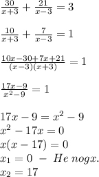 \frac{30}{x+3}+\frac{21}{x-3}=3\\\\\frac{10}{x+3}+\frac{7}{x-3}=1\\\\\frac{10x-30+7x+21}{(x-3)(x+3)}=1\\\\\frac{17x-9}{x^2-9}=1\\\\17x-9=x^2-9\\x^2-17x=0\\x(x-17)=0\\x_1=0\;-\;He\;nogx.\\x_2=17