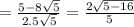 = \frac{5 - 8 \sqrt{5} }{2.5 \sqrt{5} } = \frac{2 \sqrt{5 - 16} }{5}