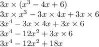 3x \times ( {x}^{3} - 4x + 6) \\ 3x \times {x}^{3} - 3x \times 4x + 3x \times 6 \\ 3 {x}^{4} - 3x \times 4x + 3x \times 6 \\ 3 {x}^{4} - 12 {x}^{2} + 3x \times 6 \\ 3 {x}^{4} - 12 {x}^{2} + 18x