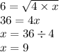 6 = \sqrt{4 \times x} \\ 36 = 4x \\ x = 36 \div 4 \\ x = 9