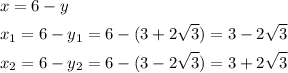 \[\begin{gathered}x=6-y\hfill\\{x_1}=6-y_{1}=6-(3+2\sqrt 3)=3-2\sqrt 3\hfill\\{x_2}=6-y_{2}=6-(3-2\sqrt 3)=3+2\sqrt 3\hfill\\\end{gathered}\]