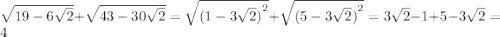 \sqrt{19 - 6 \sqrt{2} } + \sqrt{43 - 30 \sqrt{2} } = \sqrt{ {(1 - 3 \sqrt{2} )}^{2} } + \sqrt{ {(5 - 3 \sqrt{2}) }^{2} } = 3 \sqrt{2} - 1 + 5 - 3 \sqrt{2} =4