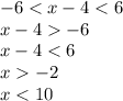 - 6 < x - 4 < 6 \\ x - 4 - 6 \\ x - 4 < 6 \\ x - 2 \\ x < 10