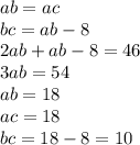 ab = ac \\ bc = ab - 8 \\ 2ab + ab - 8 = 46 \\ 3ab = 54 \\ ab = 18 \\ ac = 18 \\ bc = 18 - 8 = 10