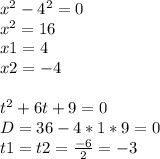 x^2-4^2=0\\x^2=16\\x1=4\\x2=-4\\\\t^2+6t+9=0\\D=36-4*1*9=0\\t1=t2=\frac{-6}{2} =-3