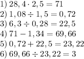 1) \: 28,4\cdot2,5=71\\2) \: 1,08\div1,5=0,72\\3) \: 6,3\div0,28=22,5\\4) \: 71-1,34=69,66\\5) \: 0,72+22,5=23,22\\6) \: 69,66\div 23,22=3