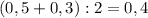 (0,5+0,3):2=0,4\\