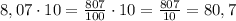 8,07 \cdot 10 = \frac{807}{100} \cdot 10 = \frac{807}{10} = 80,7