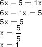 \displaystyle \tt 6x-5=1x\\6x-1x=5\\5x=5\\x=\frac{5}{5}\\x=1