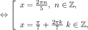 \Leftrightarrow\left [ \begin{array}{lcl} {{x=\frac{2\pi n}{5} ,~n\in\mathbb {Z},} \\ \\{x=\frac{\pi }{7} +\frac{2\pi k}{7} ~k\in\mathbb {Z},}} \end{array} \right.