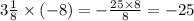 3 \frac{1}{8} \times ( - 8) = - \frac{25 \times 8}{8} = - 25