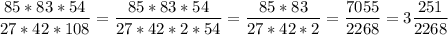 \dfrac{85*83*54}{27*42*108} =\dfrac{85*83*54}{27*42*2*54} =\dfrac{85*83}{27*42*2}=\dfrac{7055}{2268}=3\dfrac{251}{2268}