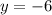 y = -6