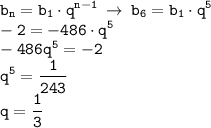 \displaystyle \tt b_n=b_1\cdot q^{n-1} \: \to \: b_6=b_1\cdot q^5\\-2=-486\cdot q^5\\-486q^5=-2\\q^5=\frac{1}{243}\\q=\frac{1}{3}