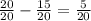 \frac{20}{20} - \frac{15}{20} = \frac{5}{20}