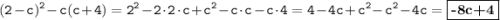 \displaystyle \tt (2-c)^2-c(c+4)=2^2-2\cdot2\cdot c+c^2-c\cdot c-c\cdot 4=4-4c+c^2-c^2-4c=\fbox{\textbf{-8c+4}}