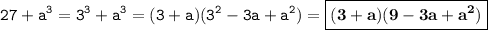 \displaystyle \tt 27+a^3=3^3+a^3=(3+a)(3^2-3a+a^2)=\boxed{\bold{(3+a)(9-3a+a^2)}}