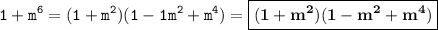 \displaystyle \tt 1+m^6=(1+m^2)(1-1m^2+m^4)=\boxed{\bold{(1+m^2)(1-m^2+m^4)}}