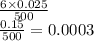 \frac{6 \times 0.025}{500 } \\ \frac{0.15}{500} = 0.0003