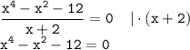 \displaystyle \tt \frac{x^4-x^2-12}{x+2}=0 \: \: \: \: \: | \cdot (x+2)\\x^4-x^2-12=0