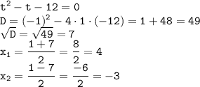 \displaystyle \tt t^2-t-12=0\\\displaystyle \tt D=(-1)^2-4\cdot1\cdot(-12)=1+48=49\\\displaystyle \tt \sqrt{D}=\sqrt{49}=7\\\displaystyle \tt x_1=\frac{1+7}{2}=\frac{8}{2}=4\\x_2=\frac{1-7}{2}=\frac{-6}{2}=-3