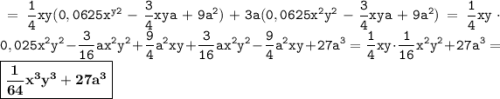\displaystyle \tt =\frac{1}{4}xy(0,0625x^y^2-\frac{3}{4}xya+9a^2)+3a(0,0625x^2y^2-\frac{3}{4}xya+9a^2)=\frac{1}{4}xy\cdot 0,025x^2y^2-\frac{3}{16}ax^2y^2+\frac{9}{4}a^2xy+\frac{3}{16}ax^2y^2-\frac{9}{4}a^2xy+27a^3=\frac{1}{4}xy\cdot \frac{1}{16}x^2y^2+27a^3=\boxed{\bold{\frac{1}{64}x^3y^3+27a^3}}