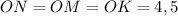 ON = OM = OK = 4,5