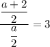 \dfrac{\dfrac{a + 2}{2} }{\dfrac{a}{2} } = 3