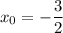 x_{0} = -\dfrac{3}{2}