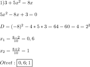 1)3+5x^{2}=8x\\\\5x^{2}-8x+3=0\\\\D=(-8)^{2}-4*5*3=64-60=4=2^{2}\\\\x_{1}=\frac{8-2}{10}=0,6\\\\x_{2}=\frac{8+2}{10}=1\\\\Otvet:\boxed{0,6;1}