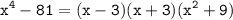 \displaystyle \tt x^4-81=(x-3)(x+3)(x^2+9)