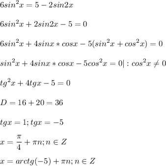 \displaystyle 6sin^2x=5-2sin2x\\\\6sin^2x+2sin2x-5=0\\\\6sin^2x+4sinx*cosx-5(sin^2x+cos^2x)=0\\\\sin^2x+4sinx*cosx-5cos^2x=0| :cos^2x\neq 0\\\\tg^2x+4tgx-5=0\\\\D=16+20=36\\\\tgx=1; tgx=-5\\\\x=\frac{\pi}{4}+\pi n; n\in Z\\\\x=arctg(-5)+\pi n; n\in Z