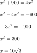 x^2 + 900 = 4x^2\\\\x^2 - 4x^2 = -900\\\\-3x^2 = -900\\\\x^2 = 300\\\\x= 10\sqrt{3}