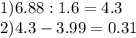 1)6.88:1.6=4.3\\2)4.3-3.99=0.31