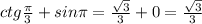 ctg\frac{\pi}{3}+sin\pi =\frac{\sqrt3}{3}+0=\frac{\sqrt3}{3}