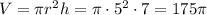 V=\pi r^2h=\pi\cdot5^2\cdot7=175\pi