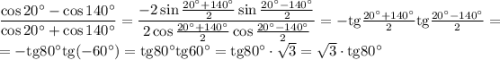 \dfrac{\cos20^\circ-\cos140^\circ}{\cos20^\circ+\cos140^\circ}=\dfrac{-2\sin\frac{20^\circ+140^\circ}{2}\sin\frac{20^\circ-140^\circ}{2} }{2\cos\frac{20^\circ+140^\circ}{2}\cos\frac{20^\circ-140^\circ}{2} }=-\mathrm{tg}\frac{20^\circ+140^\circ}{2}\mathrm{tg}\frac{20^\circ-140^\circ}{2}=\\=-\mathrm{tg}80^\circ\mathrm{tg}(-60^\circ)=\mathrm{tg}80^\circ\mathrm{tg}60^\circ=\mathrm{tg}80^\circ\cdot\sqrt{3} =\sqrt{3}\cdot\mathrm{tg}80^\circ