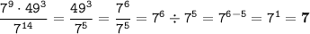 \displaystyle \tt \frac{7^9\cdot49^3}{7^{14}}=\frac{49^3}{7^5}=\frac{7^6}{7^5}=7^6\div7^5=7^{6-5}=7^1=\bold{7}